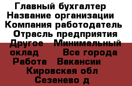 Главный бухгалтер › Название организации ­ Компания-работодатель › Отрасль предприятия ­ Другое › Минимальный оклад ­ 1 - Все города Работа » Вакансии   . Кировская обл.,Сезенево д.